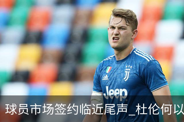 球员市场签约临近尾声 杜伦何以成为夏窗头号剩男？