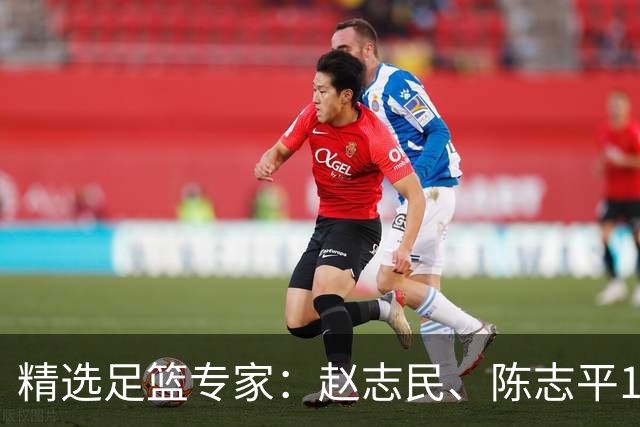 精选足篮专家：赵志民、陈志平11连红分析足彩